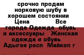 срочно продам норковую шубу в хорошем состоянии › Цена ­ 30 000 - Все города Одежда, обувь и аксессуары » Женская одежда и обувь   . Адыгея респ.,Майкоп г.